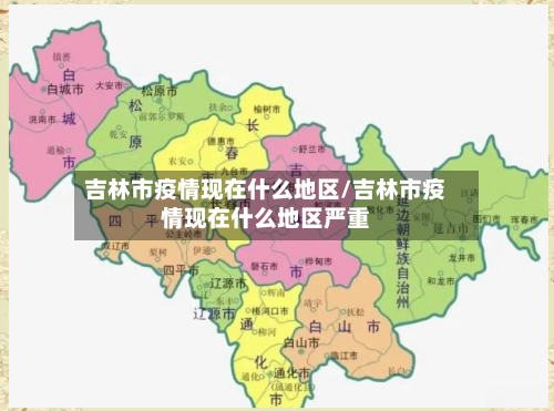 吉林市疫情现在什么地区/吉林市疫情现在什么地区严重