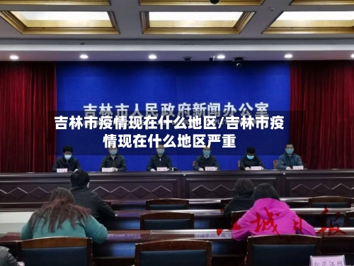 吉林市疫情现在什么地区/吉林市疫情现在什么地区严重-第2张图片