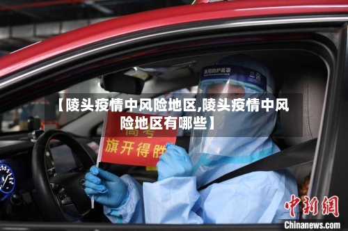 【陵头疫情中风险地区,陵头疫情中风险地区有哪些】