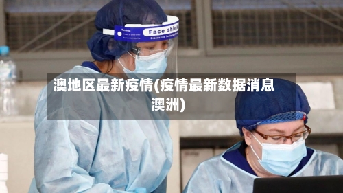 澳地区最新疫情(疫情最新数据消息澳洲)-第2张图片