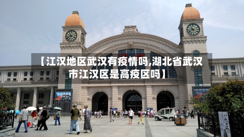 【江汉地区武汉有疫情吗,湖北省武汉市江汉区是高疫区吗】-第2张图片