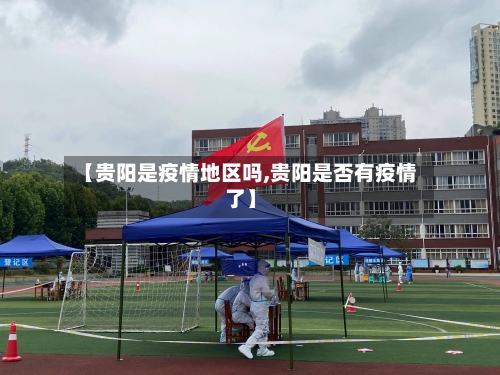 【贵阳是疫情地区吗,贵阳是否有疫情了】
