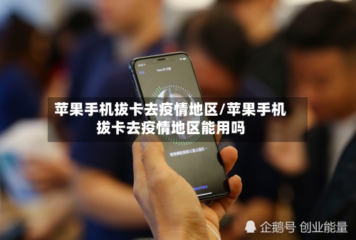 苹果手机拔卡去疫情地区/苹果手机拔卡去疫情地区能用吗