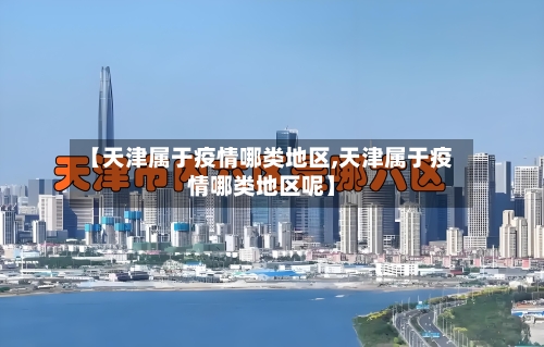 【天津属于疫情哪类地区,天津属于疫情哪类地区呢】-第3张图片