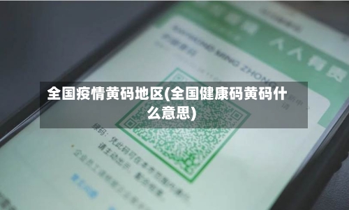 全国疫情黄码地区(全国健康码黄码什么意思)