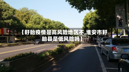【盱眙疫情是高风险地区不,淮安市盱眙县是低风险吗】-第2张图片