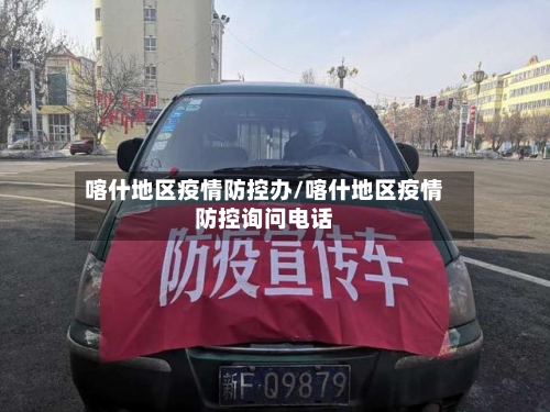 喀什地区疫情防控办/喀什地区疫情防控询问电话-第2张图片