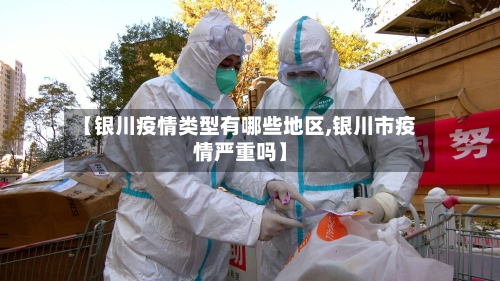 【银川疫情类型有哪些地区,银川市疫情严重吗】-第2张图片