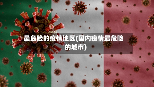 最危险的疫情地区(国内疫情最危险的城市)-第3张图片