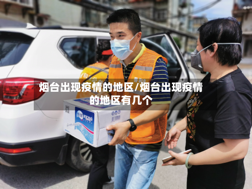 烟台出现疫情的地区/烟台出现疫情的地区有几个-第3张图片