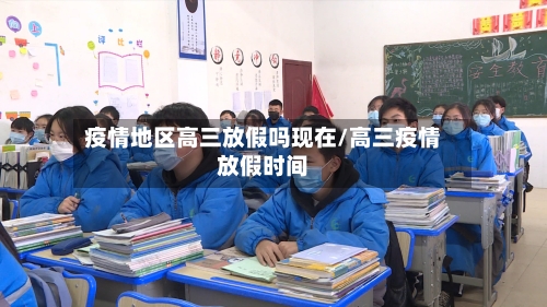 疫情地区高三放假吗现在/高三疫情放假时间-第2张图片