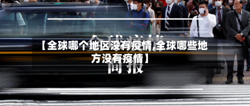 【全球哪个地区没有疫情,全球哪些地方没有疫情】
