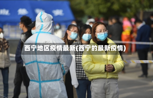 西宁地区疫情最新(西宁的最新疫情)