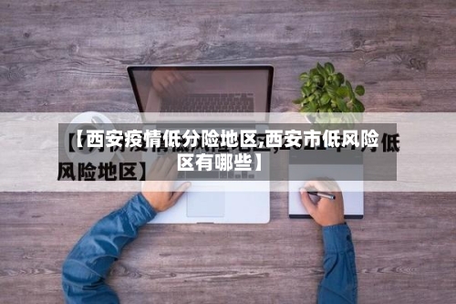 【西安疫情低分险地区,西安市低风险区有哪些】-第2张图片