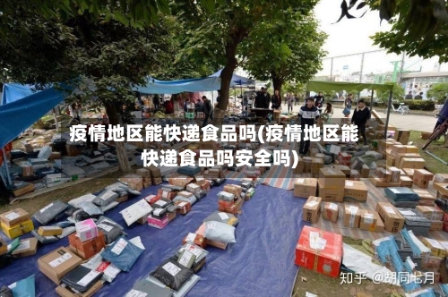 疫情地区能快递食品吗(疫情地区能快递食品吗安全吗)