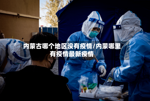 内蒙古哪个地区没有疫情/内蒙哪里有疫情最新疫情