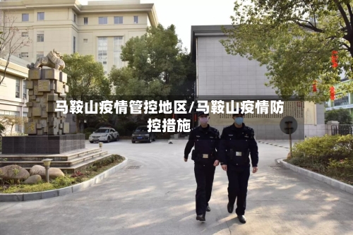 马鞍山疫情管控地区/马鞍山疫情防控措施-第3张图片