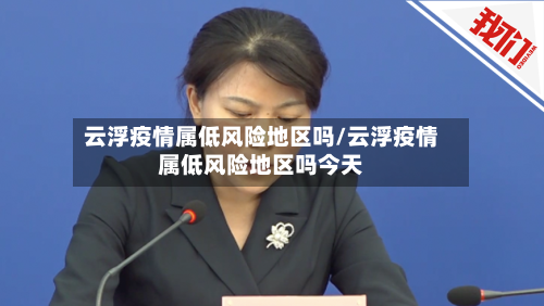 云浮疫情属低风险地区吗/云浮疫情属低风险地区吗今天-第2张图片