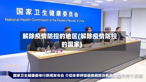 解除疫情防控的地区(解除疫情防控的国家)