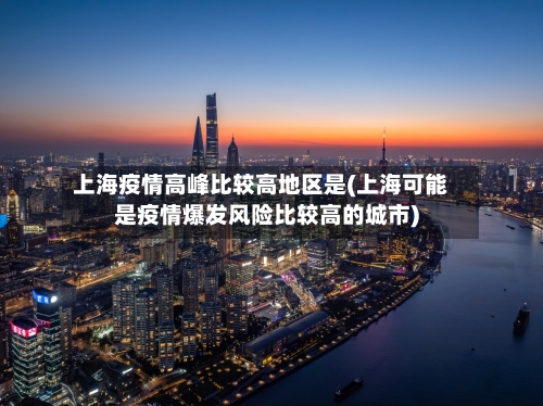 上海疫情高峰比较高地区是(上海可能是疫情爆发风险比较高的城市)-第2张图片