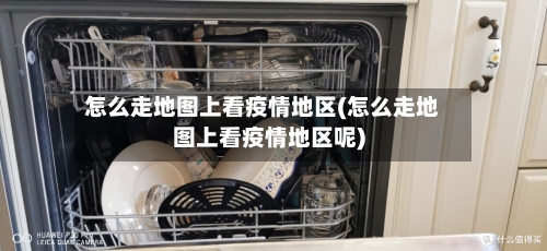 怎么走地图上看疫情地区(怎么走地图上看疫情地区呢)
