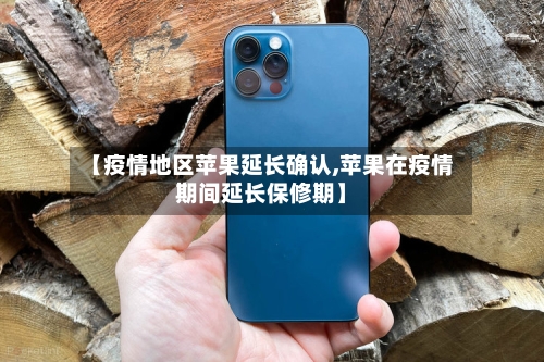 【疫情地区苹果延长确认,苹果在疫情期间延长保修期】
