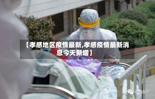【孝感地区疫情最新,孝感疫情最新消息今天新增】
