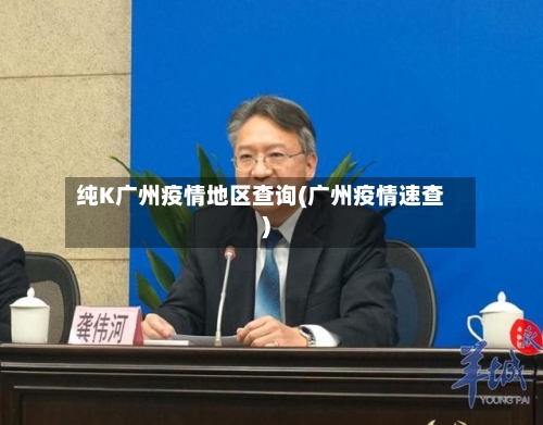 纯K广州疫情地区查询(广州疫情速查)-第2张图片