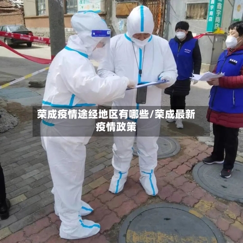 荣成疫情途经地区有哪些/荣成最新疫情政策-第3张图片