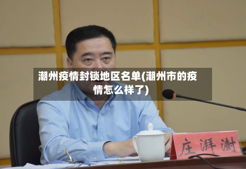 潮州疫情封锁地区名单(潮州市的疫情怎么样了)-第2张图片