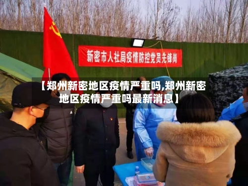 【郑州新密地区疫情严重吗,郑州新密地区疫情严重吗最新消息】