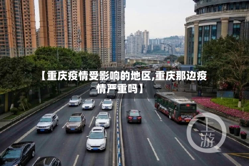 【重庆疫情受影响的地区,重庆那边疫情严重吗】