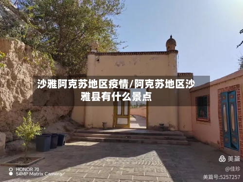 沙雅阿克苏地区疫情/阿克苏地区沙雅县有什么景点-第3张图片