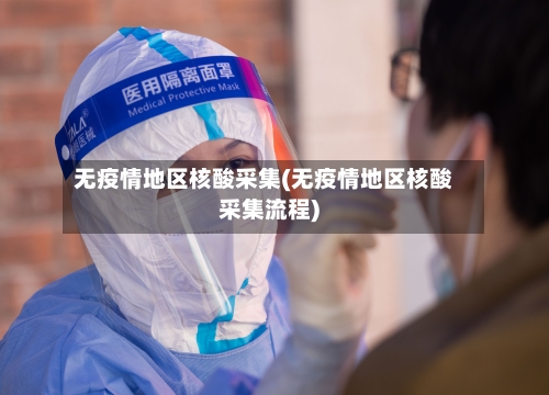 无疫情地区核酸采集(无疫情地区核酸采集流程)