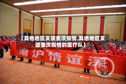 【其他地区支援重庆疫情,其他地区支援重庆疫情的医疗队】-第3张图片