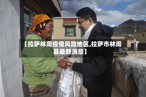 【拉萨林周疫情风险地区,拉萨市林周县最新消息】-第2张图片