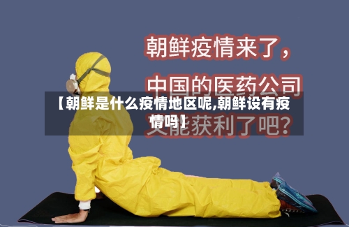 【朝鲜是什么疫情地区呢,朝鲜设有疫情吗】
