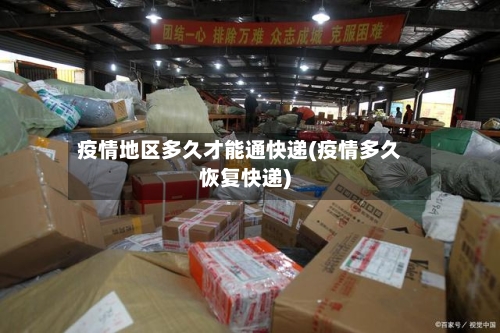 疫情地区多久才能通快递(疫情多久恢复快递)-第3张图片