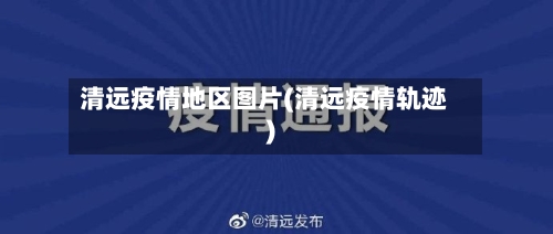 清远疫情地区图片(清远疫情轨迹)