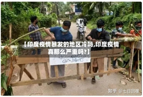 【印度疫情暴发的地区冷吗,印度疫情真那么严重吗?】