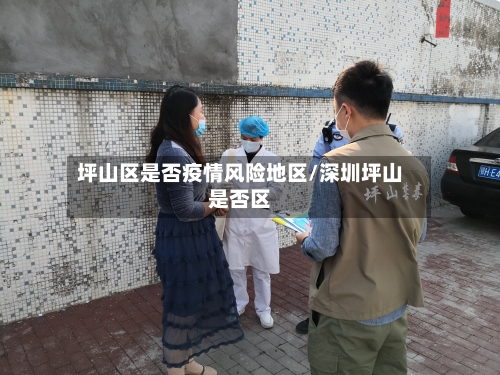 坪山区是否疫情风险地区/深圳坪山是否区-第2张图片