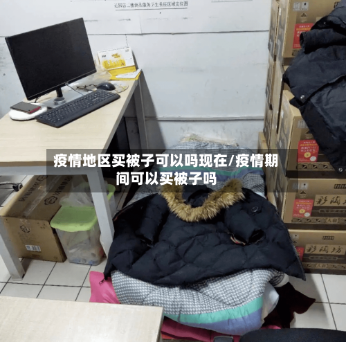 疫情地区买被子可以吗现在/疫情期间可以买被子吗-第2张图片