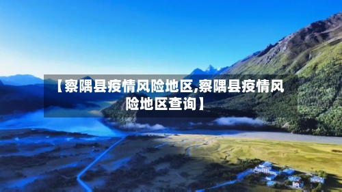 【察隅县疫情风险地区,察隅县疫情风险地区查询】