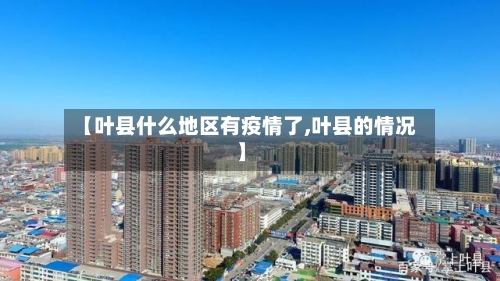 【叶县什么地区有疫情了,叶县的情况】