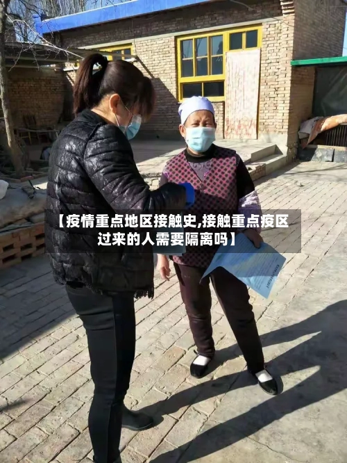 【疫情重点地区接触史,接触重点疫区过来的人需要隔离吗】-第2张图片