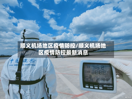 顺义机场地区疫情防控/顺义机场地区疫情防控最新消息