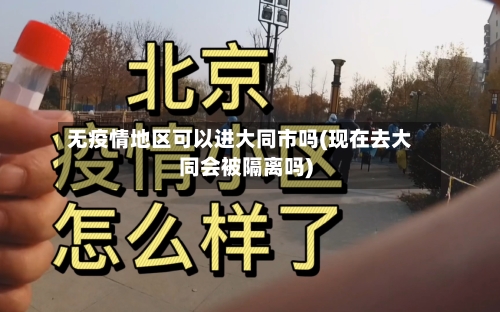 无疫情地区可以进大同市吗(现在去大同会被隔离吗)-第2张图片