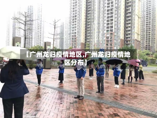 【广州龙归疫情地区,广州龙归疫情地区分布】-第1张图片