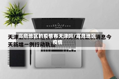 高危地区的疫情有天津吗/高危地区 疫情