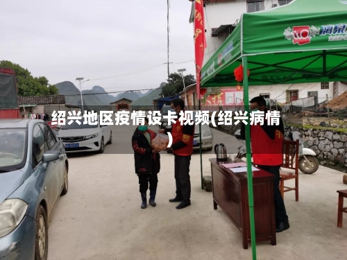 绍兴地区疫情设卡视频(绍兴病情)-第2张图片